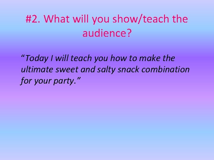 #2. What will you show/teach the audience? “Today I will teach you how to