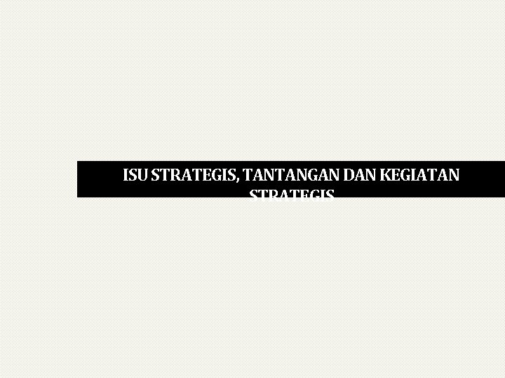 ISU STRATEGIS, TANTANGAN DAN KEGIATAN STRATEGIS 