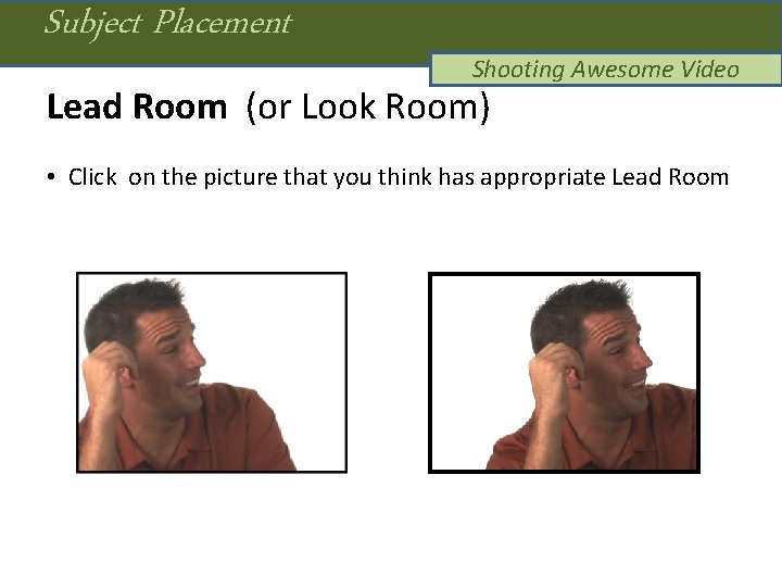 Subject Placement Shooting Awesome Video Lead Room (or Look Room) • Click on the