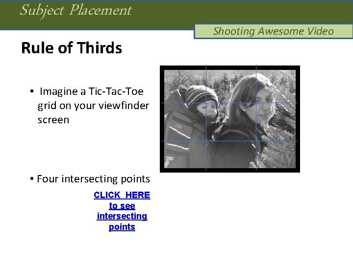 Subject Placement Rule of Thirds • Imagine a Tic-Tac-Toe grid on your viewfinder screen