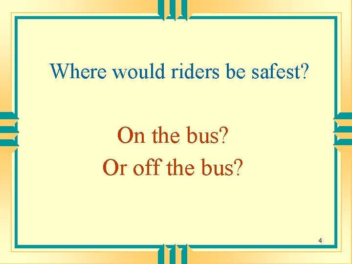 Where would riders be safest? On the bus? Or off the bus? 4 