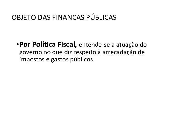 OBJETO DAS FINANÇAS PÚBLICAS • Por Política Fiscal, entende-se a atuação do governo no