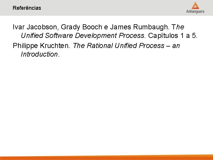 Referências Ivar Jacobson, Grady Booch e James Rumbaugh. The Unified Software Development Process. Capítulos