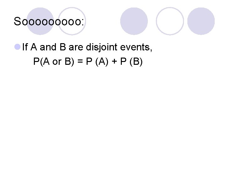 Sooooo: l If A and B are disjoint events, P(A or B) = P