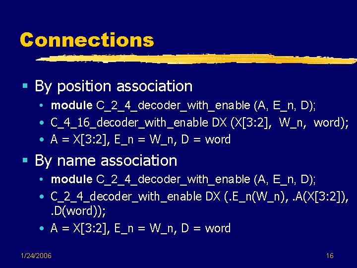 Connections § By position association • module C_2_4_decoder_with_enable (A, E_n, D); • C_4_16_decoder_with_enable DX Connections § By position association • module C_2_4_decoder_with_enable (A, E_n, D); • C_4_16_decoder_with_enable DX