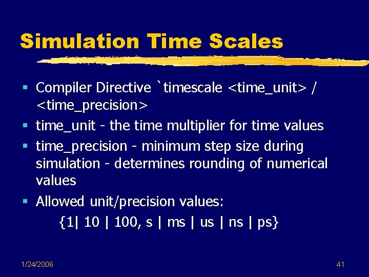 Simulation Time Scales § Compiler Directive `timescale <time_unit> / <time_precision> § time_unit - the Simulation Time Scales § Compiler Directive `timescale <time_unit> / <time_precision> § time_unit - the
