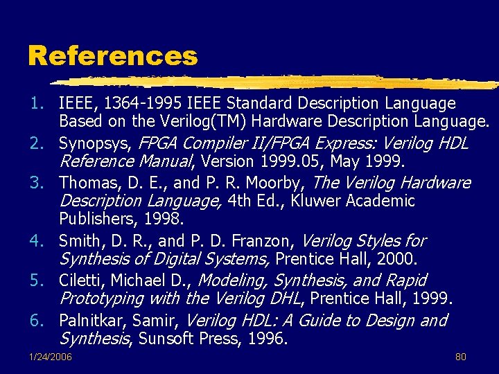 References 1. IEEE, 1364 -1995 IEEE Standard Description Language Based on the Verilog(TM) Hardware References 1. IEEE, 1364 -1995 IEEE Standard Description Language Based on the Verilog(TM) Hardware