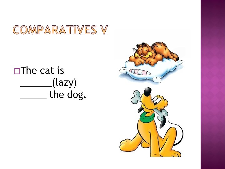 �The cat is ______(lazy) _____ the dog. �The cat is ______(lazy) _____ the dog.