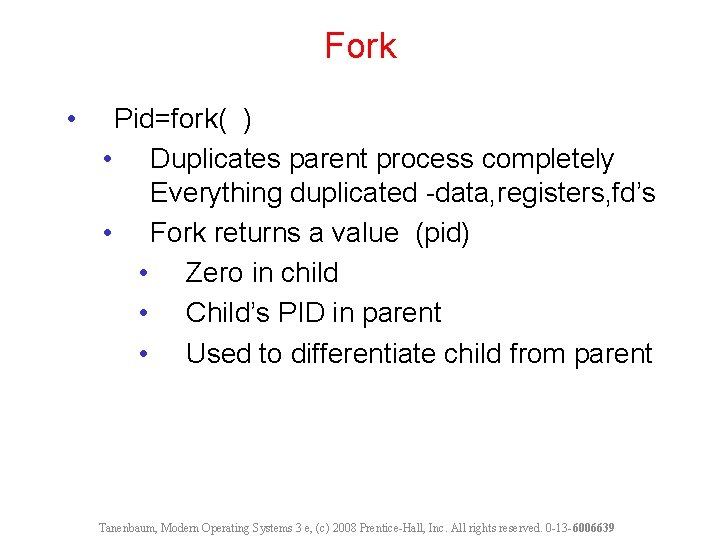 Fork • Pid=fork( ) • Duplicates parent process completely Everything duplicated -data, registers, fd’s