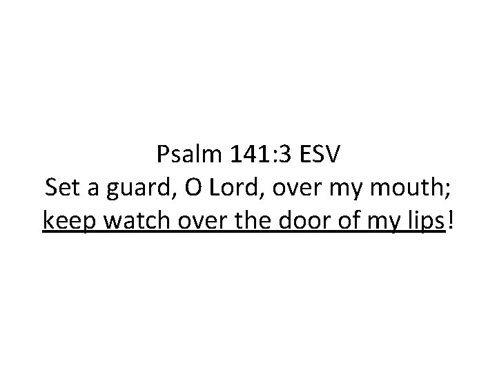 Psalm 141: 3 ESV Set a guard, O Lord, over my mouth; keep watch