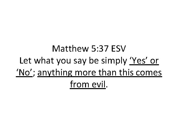 Matthew 5: 37 ESV Let what you say be simply ‘Yes’ or ‘No’; anything