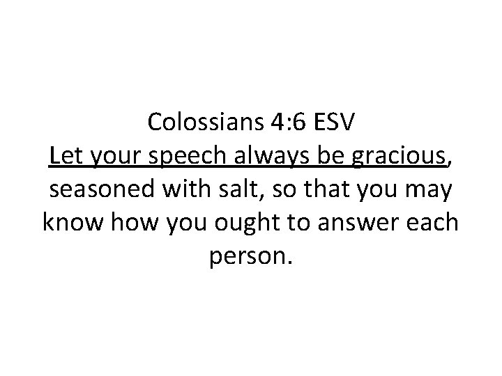 Colossians 4: 6 ESV Let your speech always be gracious, seasoned with salt, so