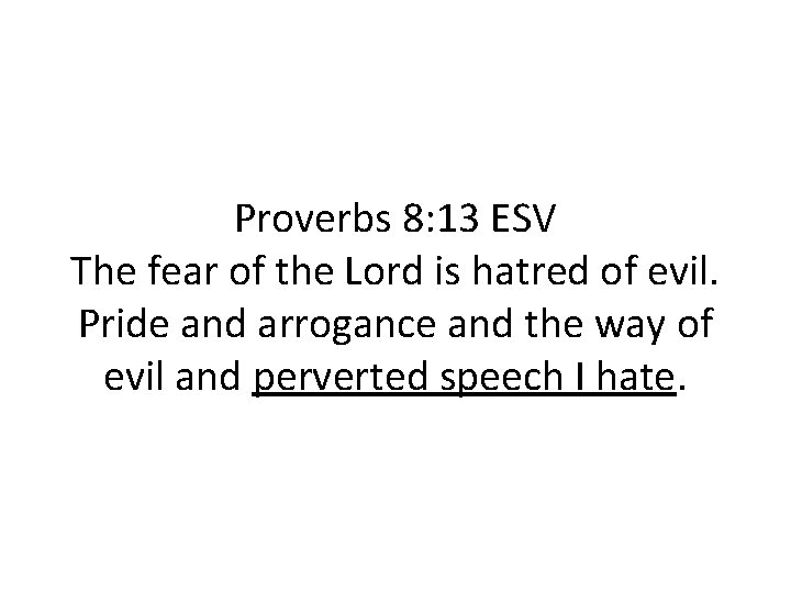 Proverbs 8: 13 ESV The fear of the Lord is hatred of evil. Pride