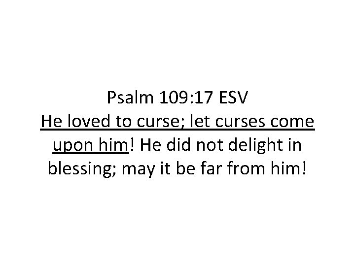 Psalm 109: 17 ESV He loved to curse; let curses come upon him! He