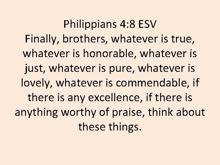 Philippians 4: 8 ESV Finally, brothers, whatever is true, whatever is honorable, whatever is