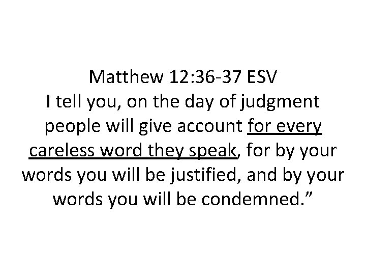 Matthew 12: 36 -37 ESV I tell you, on the day of judgment people