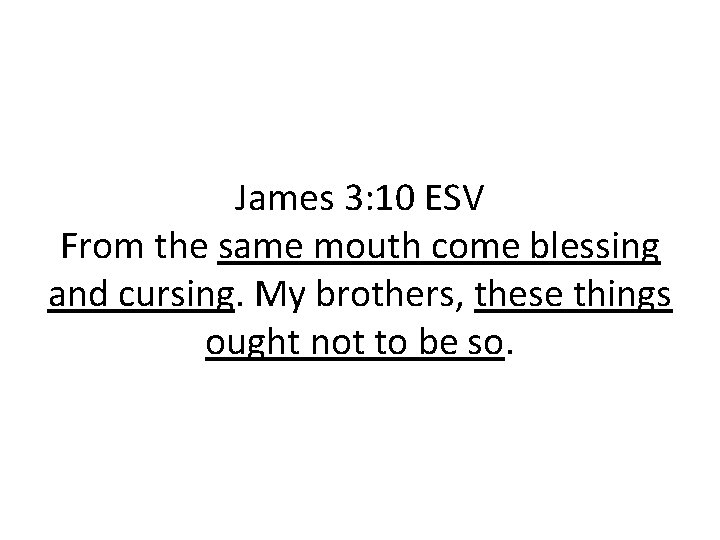 James 3: 10 ESV From the same mouth come blessing and cursing. My brothers,
