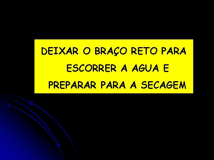 DEIXAR O BRAÇO RETO PARA ESCORRER A AGUA E PREPARAR PARA A SECAGEM 