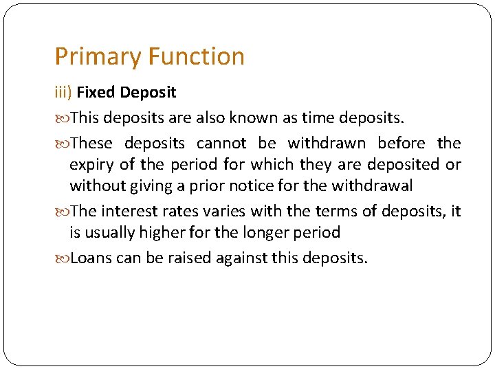 Primary Function iii) Fixed Deposit This deposits are also known as time deposits. These