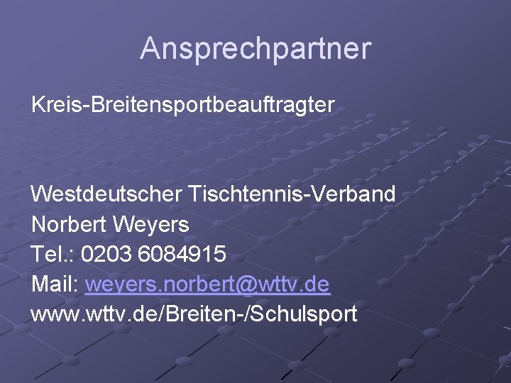 Ansprechpartner Kreis-Breitensportbeauftragter Westdeutscher Tischtennis-Verband Norbert Weyers Tel. : 0203 6084915 Mail: weyers. norbert@wttv. de