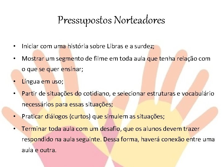 Pressupostos Norteadores • Iniciar com uma história sobre Libras e a surdez; • Mostrar