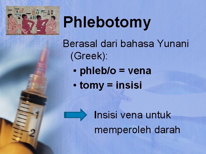 Phlebotomy Berasal dari bahasa Yunani (Greek): • phleb/o = vena • tomy = insisi