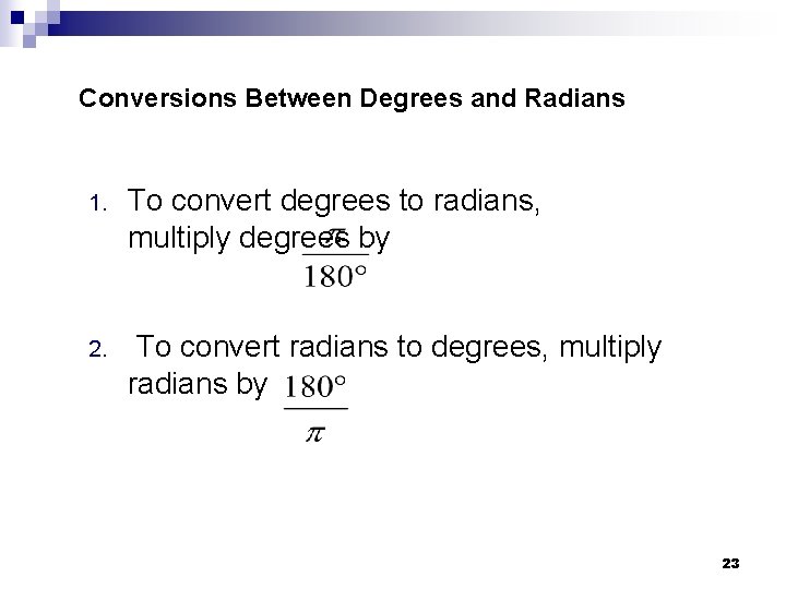 Conversions Between Degrees and Radians 1. To convert degrees to radians, multiply degrees by