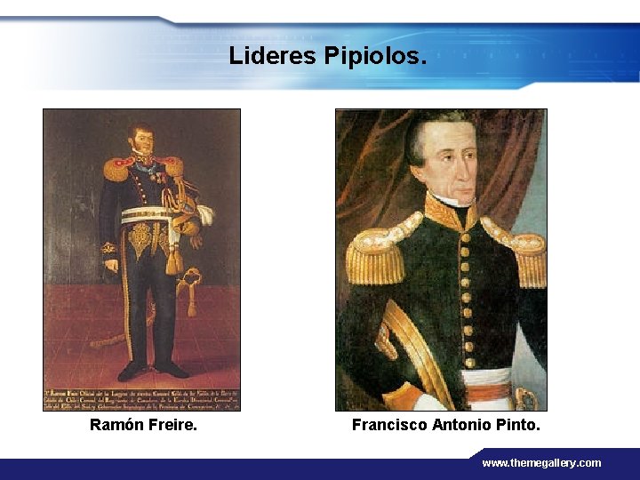 Lideres Pipiolos. Ramón Freire. Francisco Antonio Pinto. www. themegallery. com 