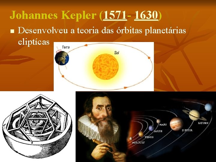 Johannes Kepler (1571 - 1630) n Desenvolveu a teoria das órbitas planetárias eliptícas 