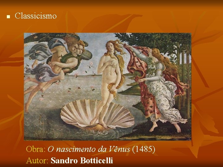 n Classicismo Obra: O nascimento da Vênus (1485) Autor: Sandro Botticelli 