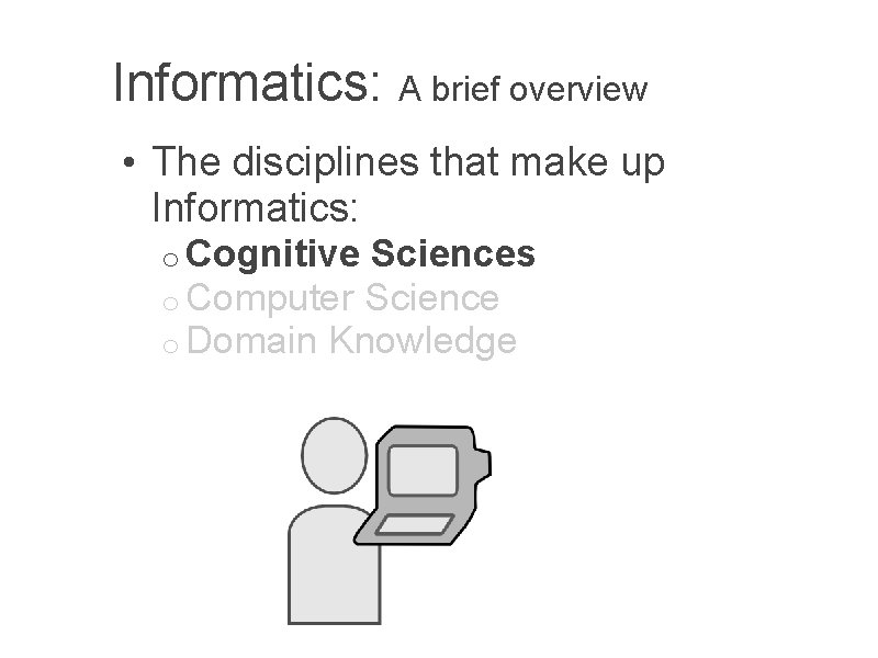 Informatics: A brief overview • The disciplines that make up Informatics: o Cognitive Sciences