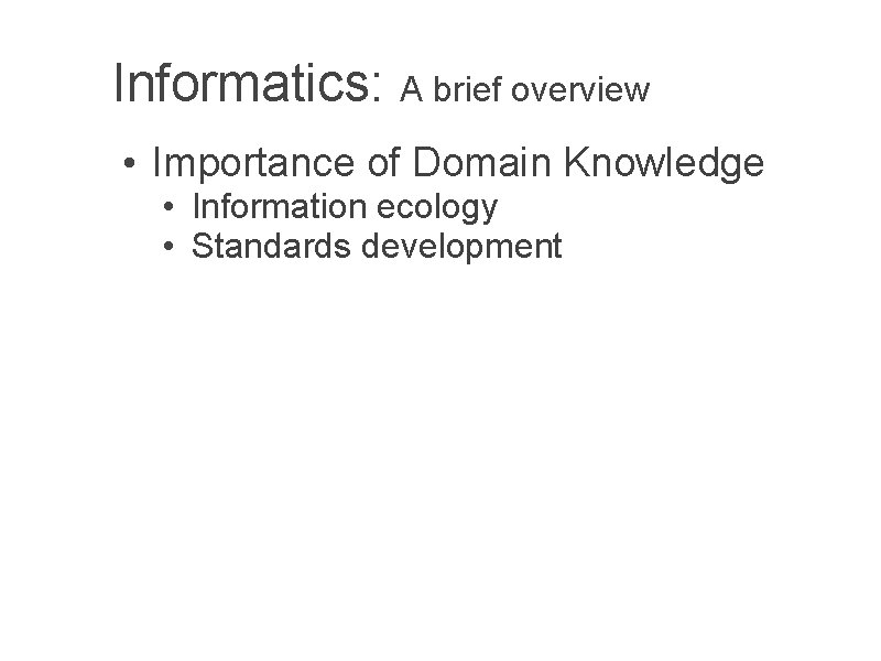 Informatics: A brief overview • Importance of Domain Knowledge • Information ecology • Standards