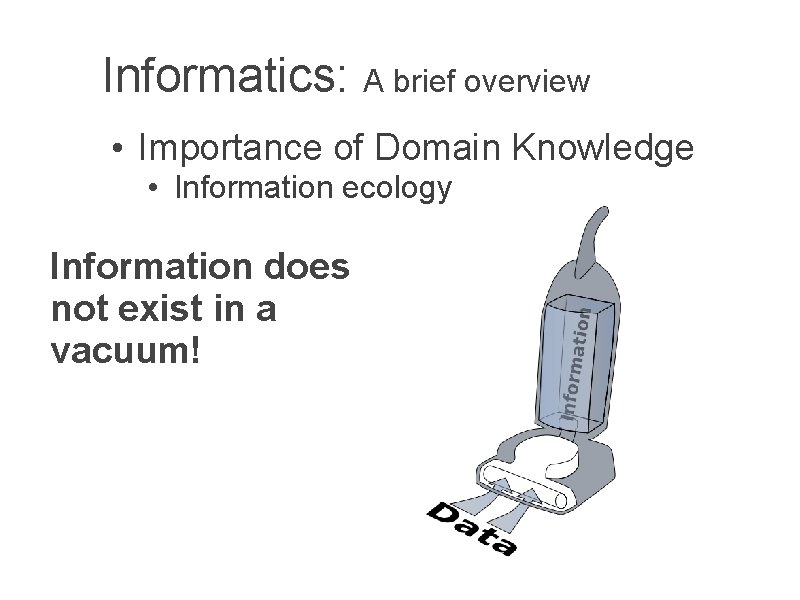 Informatics: A brief overview • Importance of Domain Knowledge • Information ecology Information does