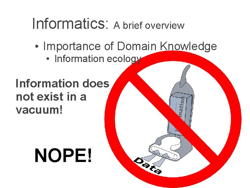 Informatics: A brief overview • Importance of Domain Knowledge • Information ecology Information does