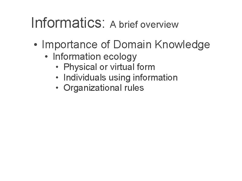 Informatics: A brief overview • Importance of Domain Knowledge • Information ecology • Physical