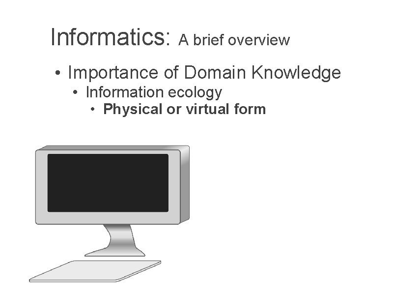 Informatics: A brief overview • Importance of Domain Knowledge • Information ecology • Physical