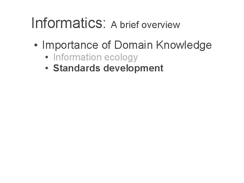 Informatics: A brief overview • Importance of Domain Knowledge • Information ecology • Standards