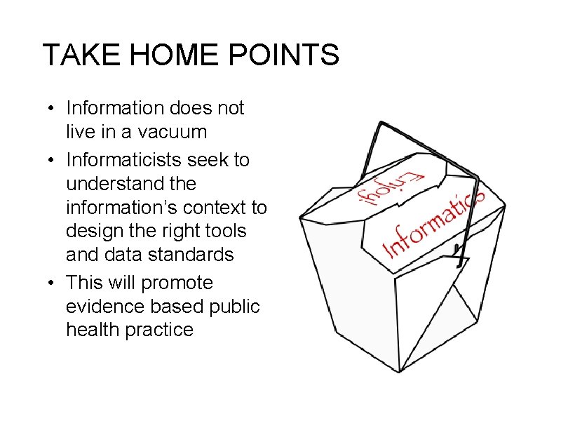 TAKE HOME POINTS • Information does not live in a vacuum • Informaticists seek