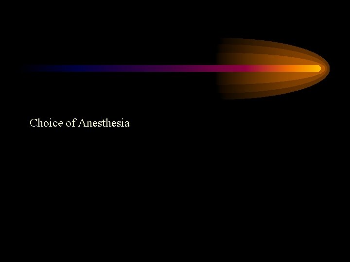Choice of Anesthesia Choice of Anesthesia