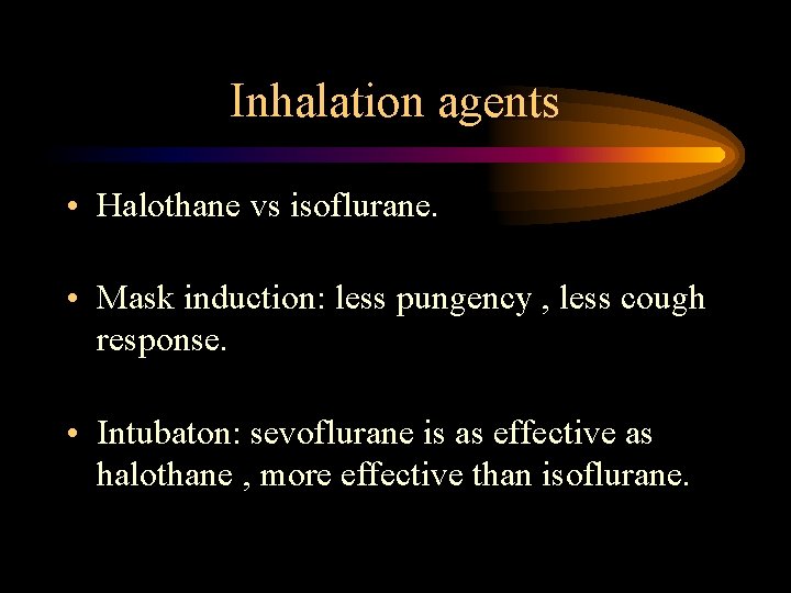 Inhalation agents • Halothane vs isoflurane. • Mask induction: less pungency , less cough Inhalation agents • Halothane vs isoflurane. • Mask induction: less pungency , less cough