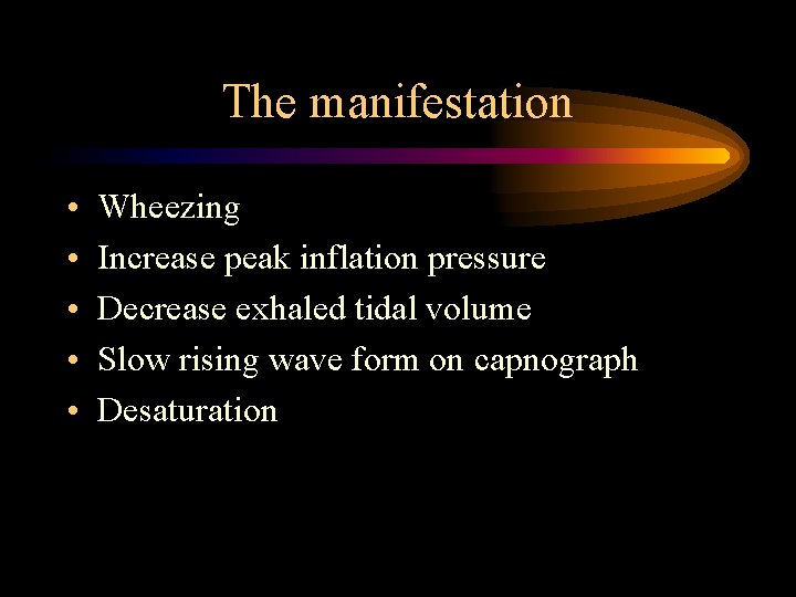The manifestation • • • Wheezing Increase peak inflation pressure Decrease exhaled tidal volume The manifestation • • • Wheezing Increase peak inflation pressure Decrease exhaled tidal volume