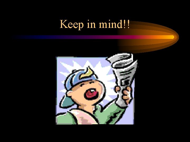 Keep in mind!! Keep in mind!!