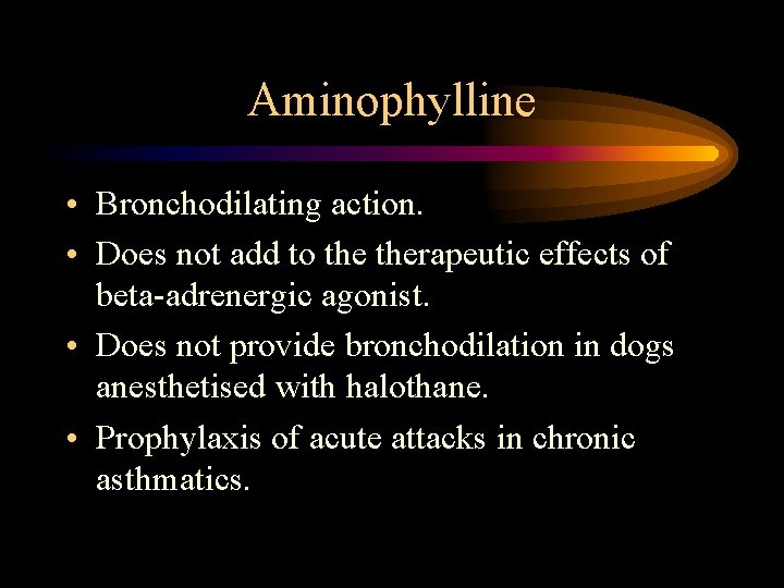 Aminophylline • Bronchodilating action. • Does not add to therapeutic effects of beta-adrenergic agonist. Aminophylline • Bronchodilating action. • Does not add to therapeutic effects of beta-adrenergic agonist.