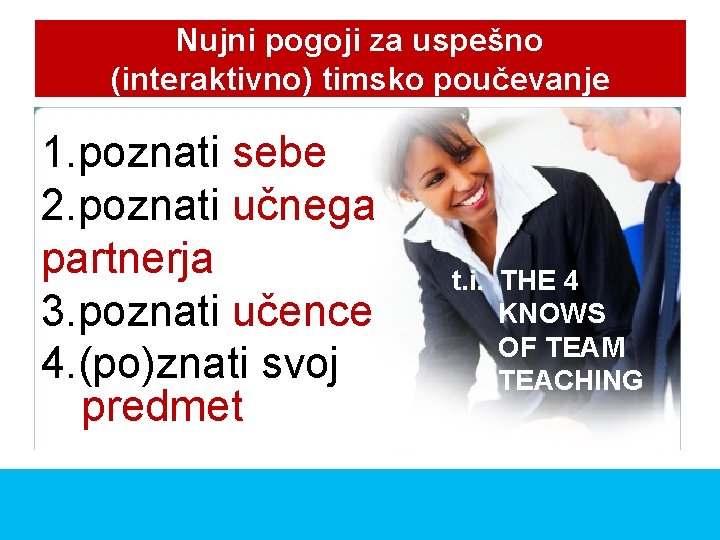 Nujni pogoji za uspešno (interaktivno) timsko poučevanje 1. poznati sebe 2. poznati učnega partnerja