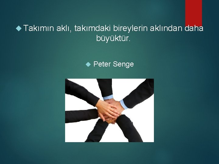  Takımın aklı, takımdaki bireylerin aklından daha büyüktür. Peter Senge 