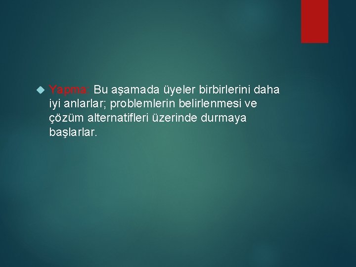  Yapma: Bu aşamada üyeler birbirlerini daha iyi anlarlar; problemlerin belirlenmesi ve çözüm alternatifleri