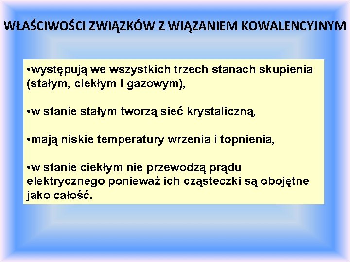 WŁAŚCIWOŚCI ZWIĄZKÓW Z WIĄZANIEM KOWALENCYJNYM • występują we wszystkich trzech stanach skupienia (stałym, ciekłym WŁAŚCIWOŚCI ZWIĄZKÓW Z WIĄZANIEM KOWALENCYJNYM • występują we wszystkich trzech stanach skupienia (stałym, ciekłym
