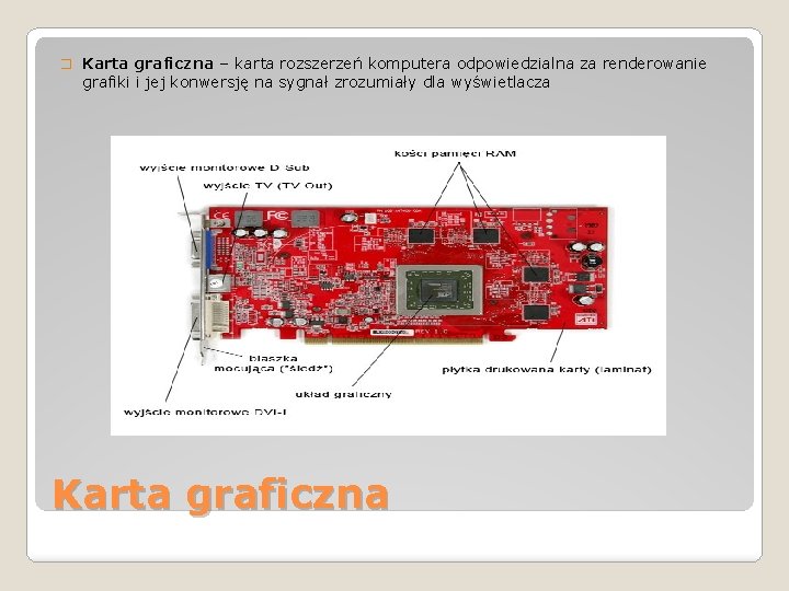 � Karta graficzna – karta rozszerzeń komputera odpowiedzialna za renderowanie grafiki i jej konwersję