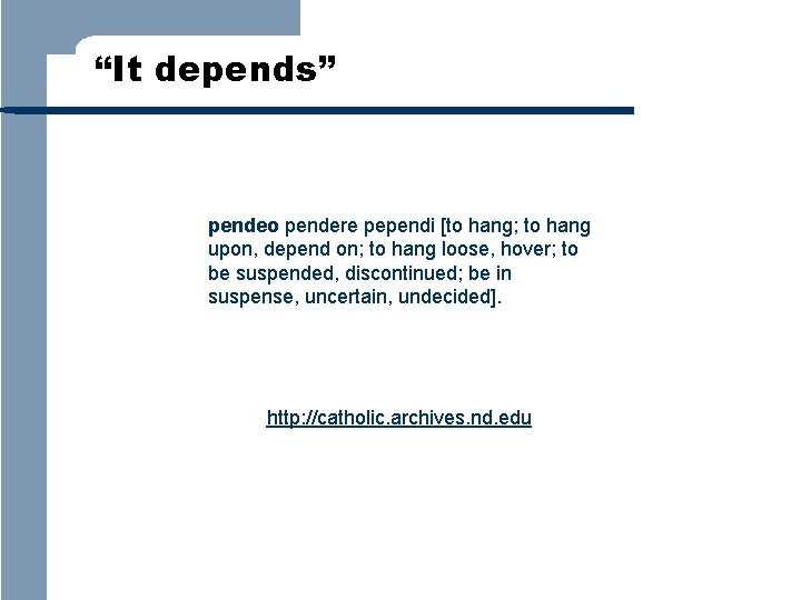 “It depends” pendeo pendere pependi [to hang; to hang upon, depend on; to hang