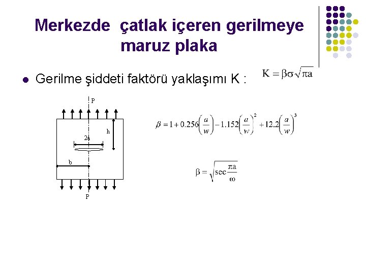 Merkezde çatlak içeren gerilmeye maruz plaka l Gerilme şiddeti faktörü yaklaşımı K : P